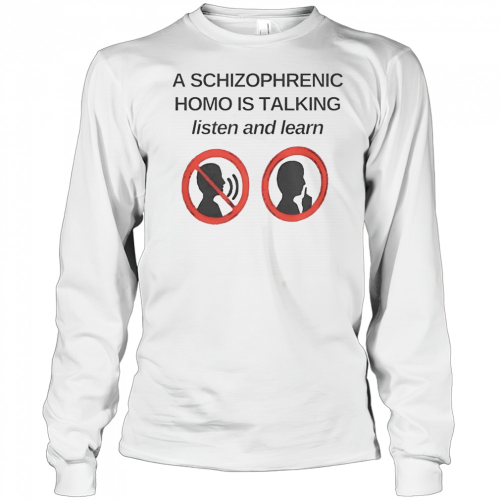 Top A Schizophrenic Homo Is Talking Listen And Learn T-Shirt Long Sleeved