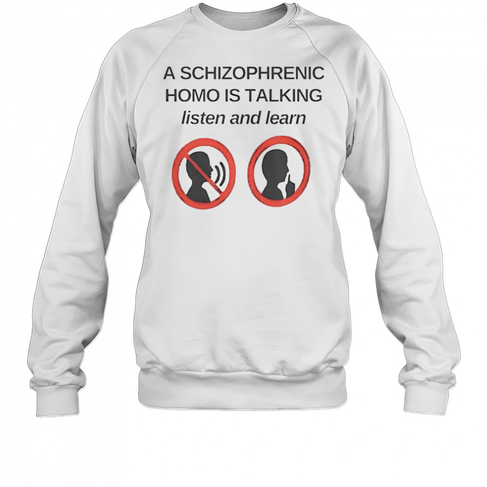 Top A Schizophrenic Homo Is Talking Listen And Learn T-Shirt Sweatshirt