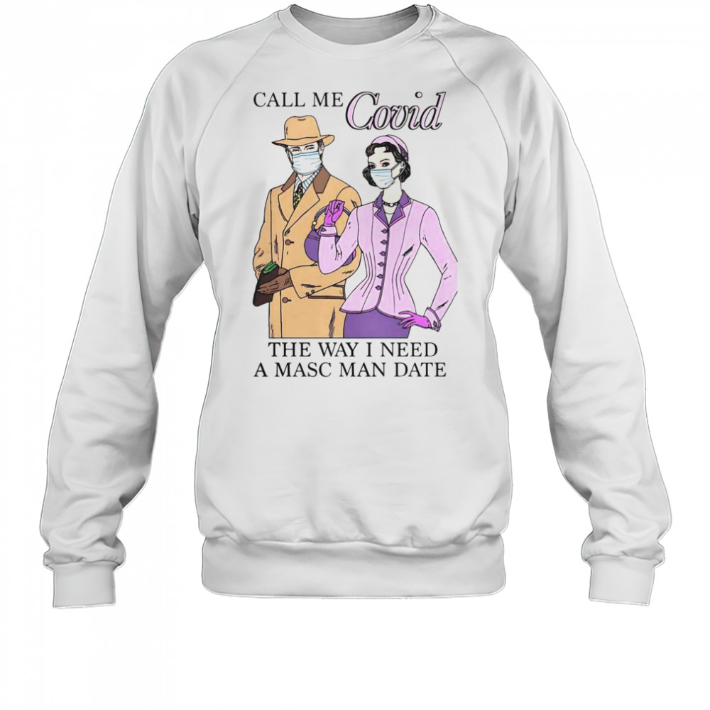 Top Call Me Covid The Way I Need A Masc Man Date T-Shirt Sweatshirt