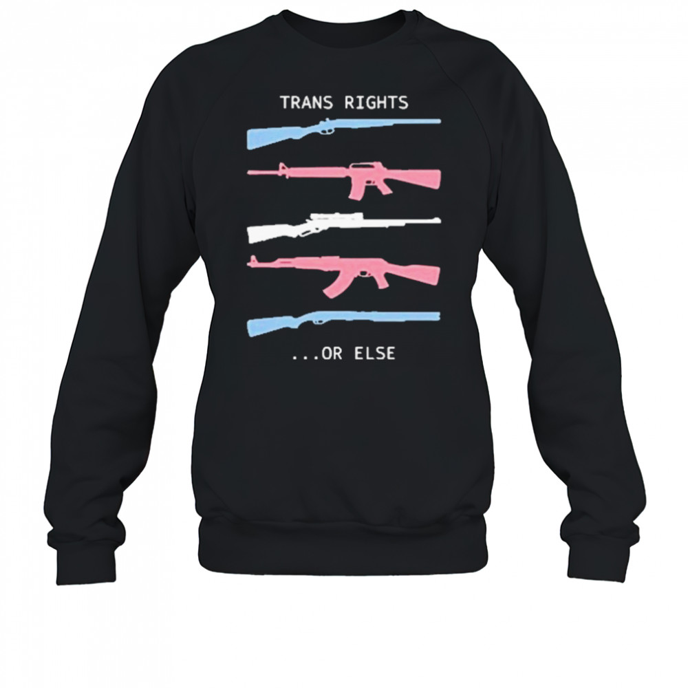 Trans Rights Or Else T-Shirt Sweatshirt