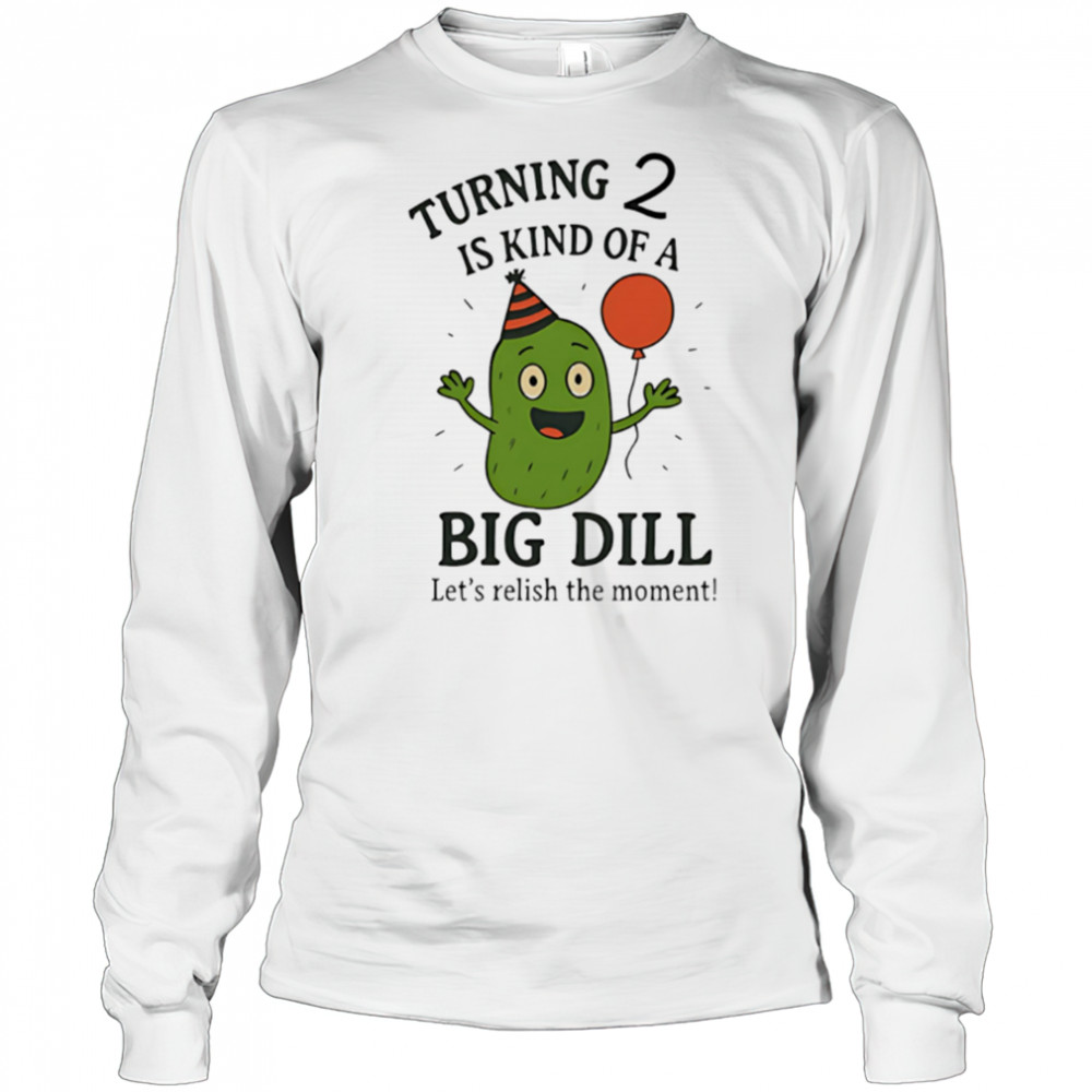 Turning 2 Is Kind of a Big Dill funny cute shirt Long Sleeved