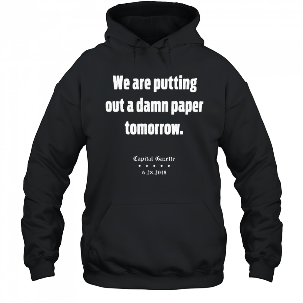 We are putting out a damn paper tomorrow Capital Gazette shirt Hoodie