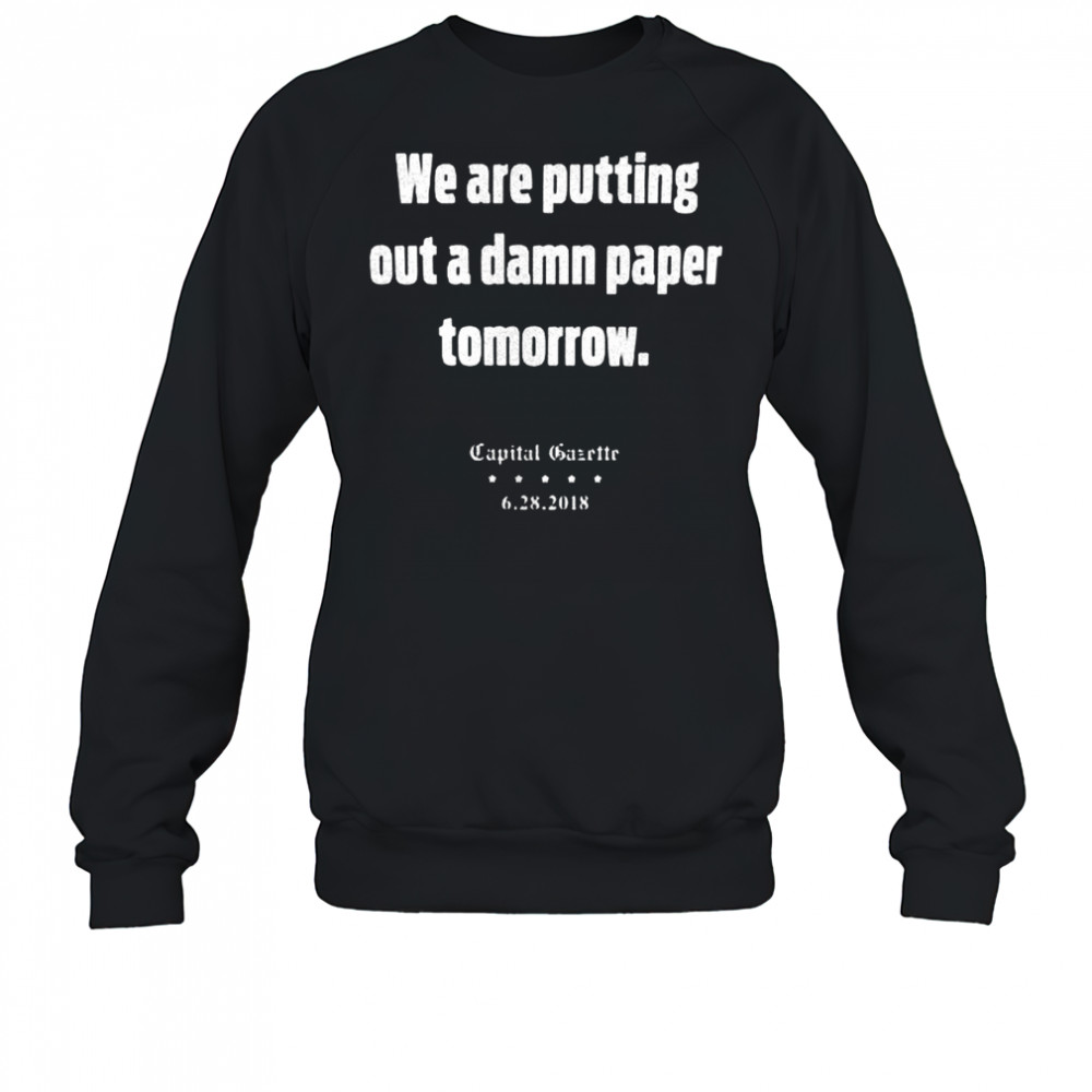 We are putting out a damn paper tomorrow Capital Gazette shirt Sweatshirt