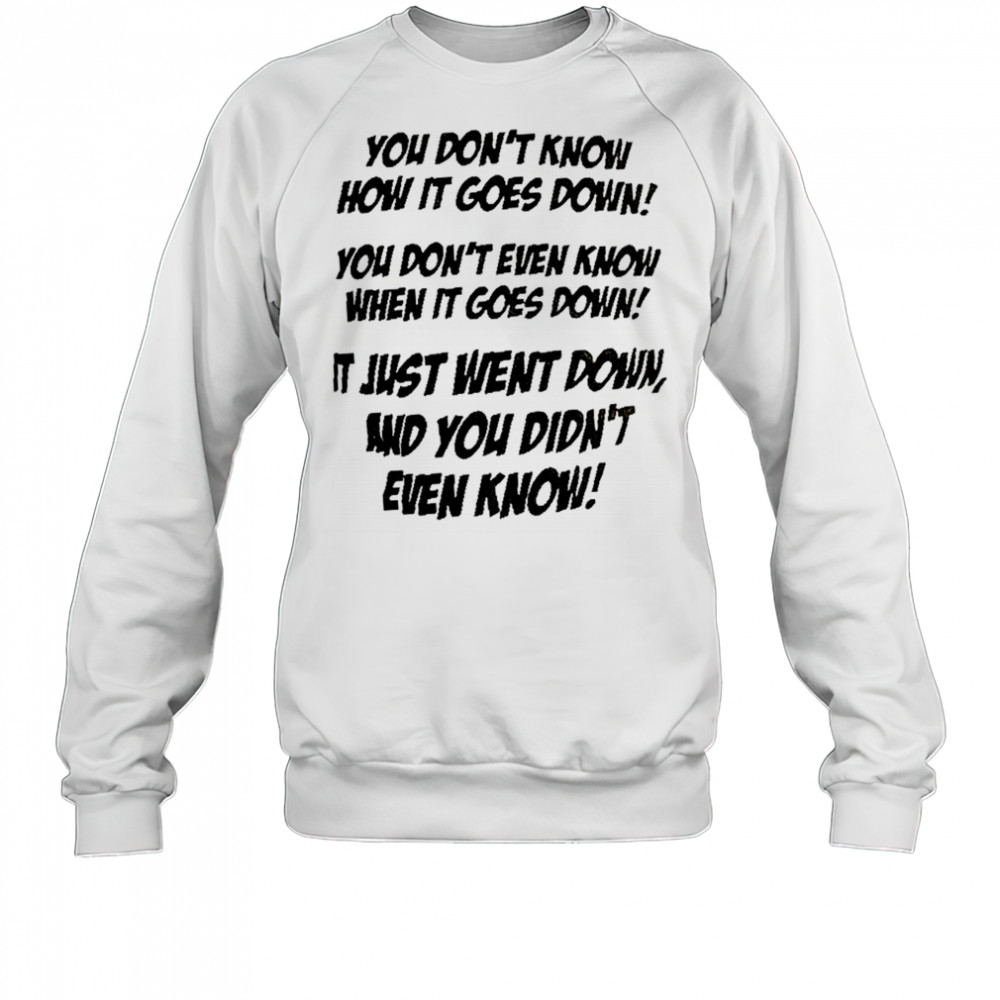 You don’t know how it goes down shirt Sweatshirt