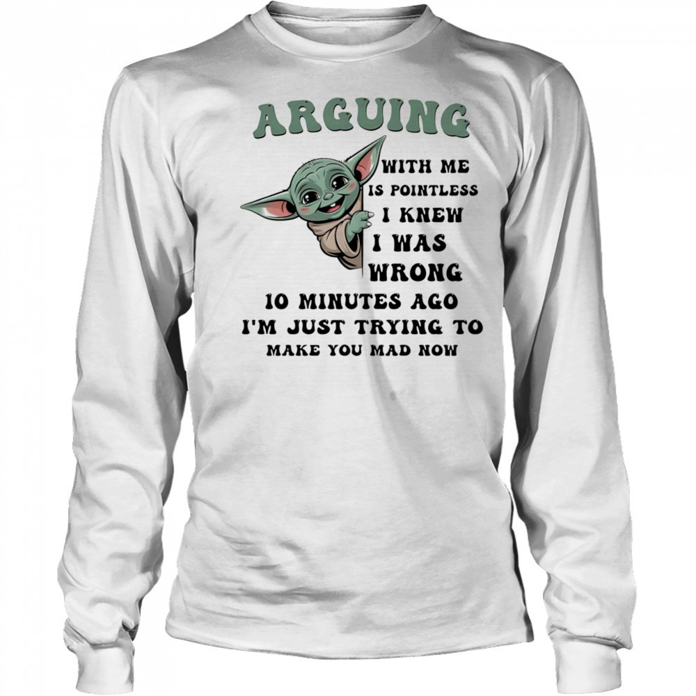 Baby Yoda arguing with me is pointless I knew I was wrong shirt Long Sleeved
