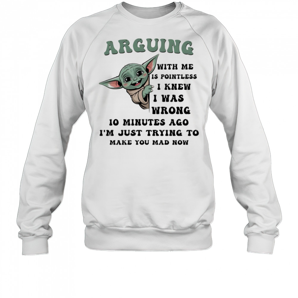 Baby Yoda arguing with me is pointless I knew I was wrong shirt Sweatshirt