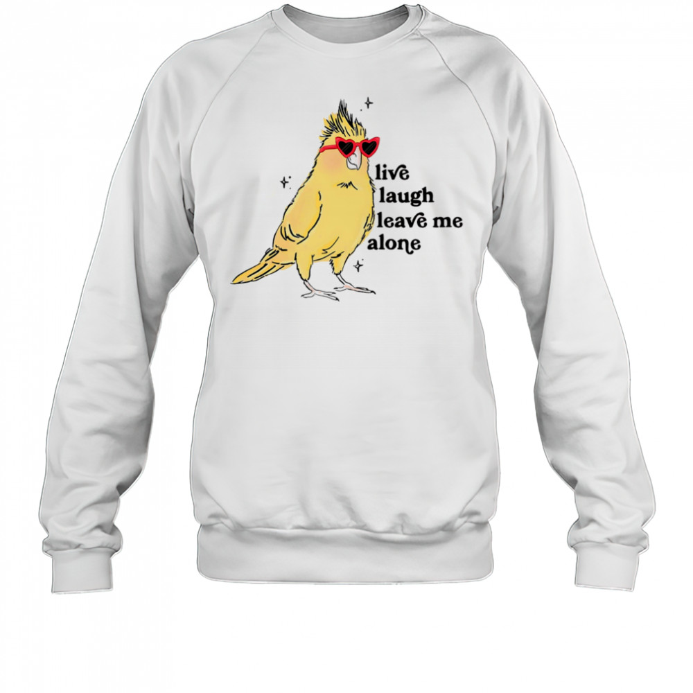 Cacatuidae live laugh leave me alone shirt Sweatshirt