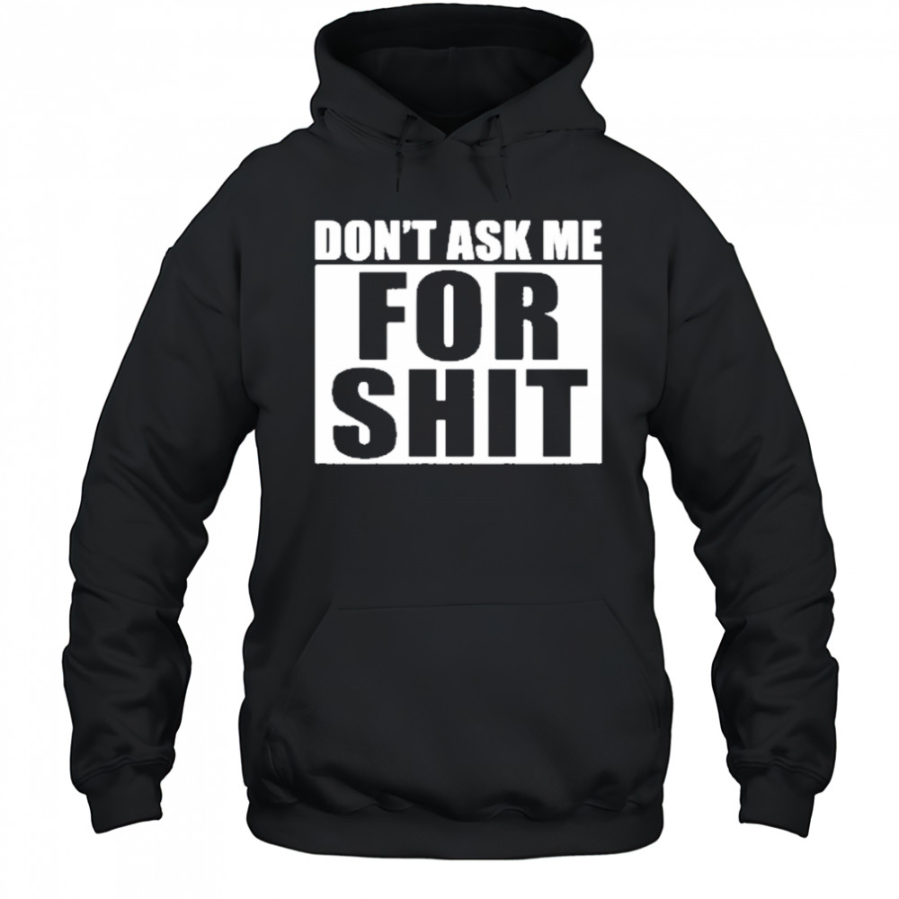 Dont Ask Me For Shit T-Shirt Hoodie