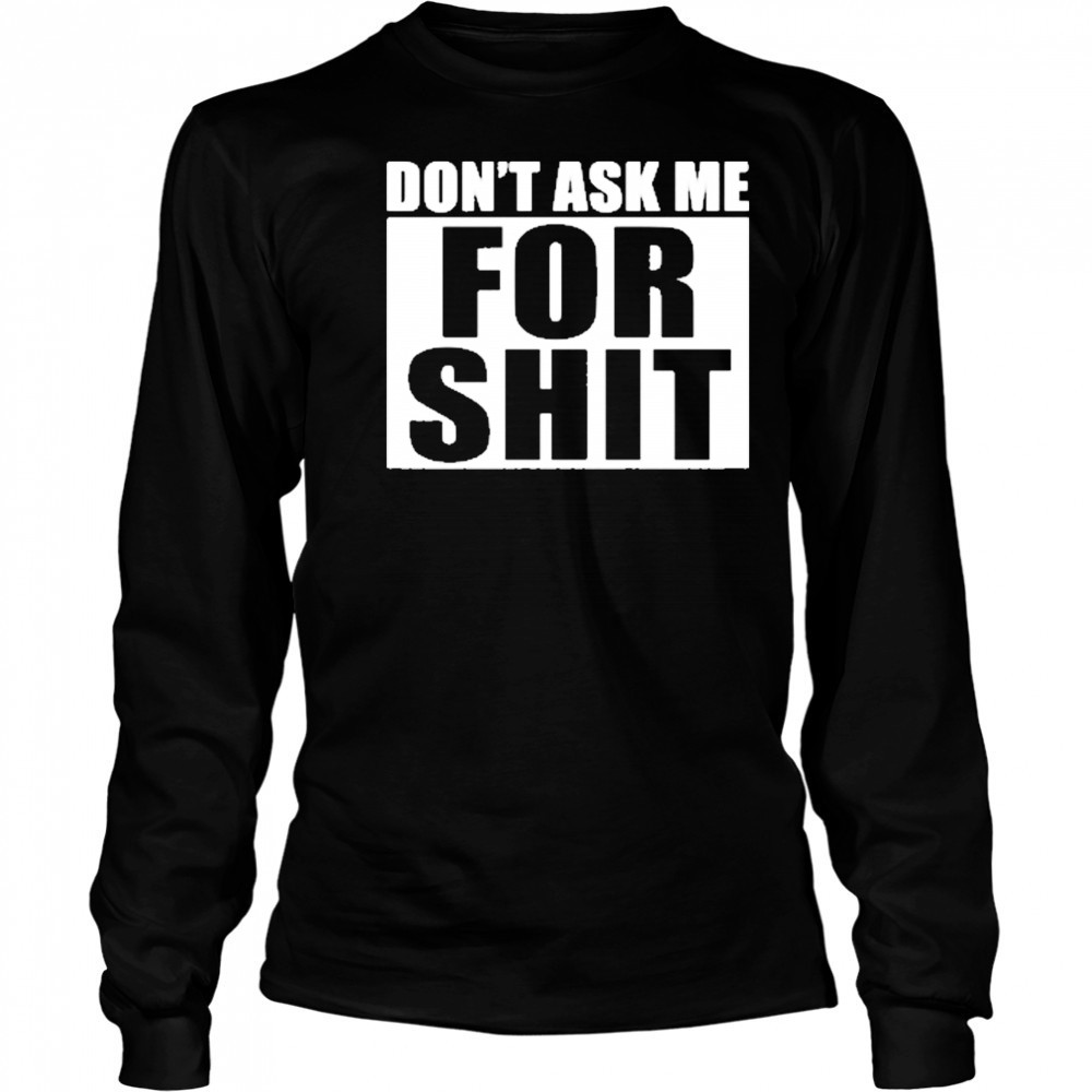 Dont Ask Me For Shit T-Shirt Long Sleeved
