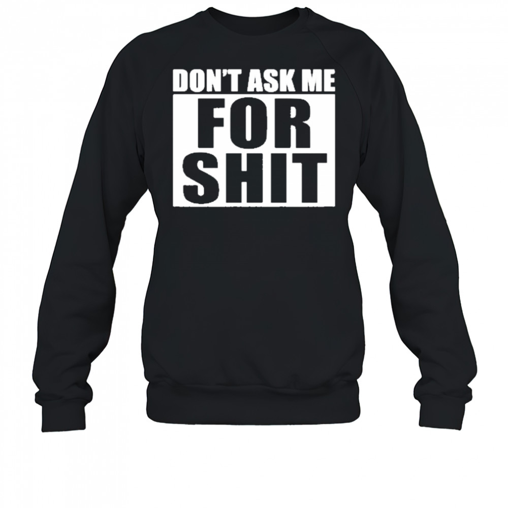 Dont Ask Me For Shit T-Shirt Sweatshirt