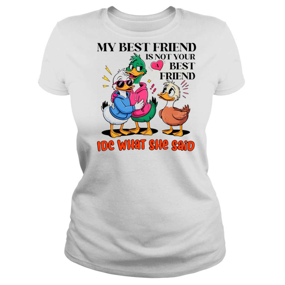 Duck my best friend is not your best friend IDC what she said shirt Women's T-shirt