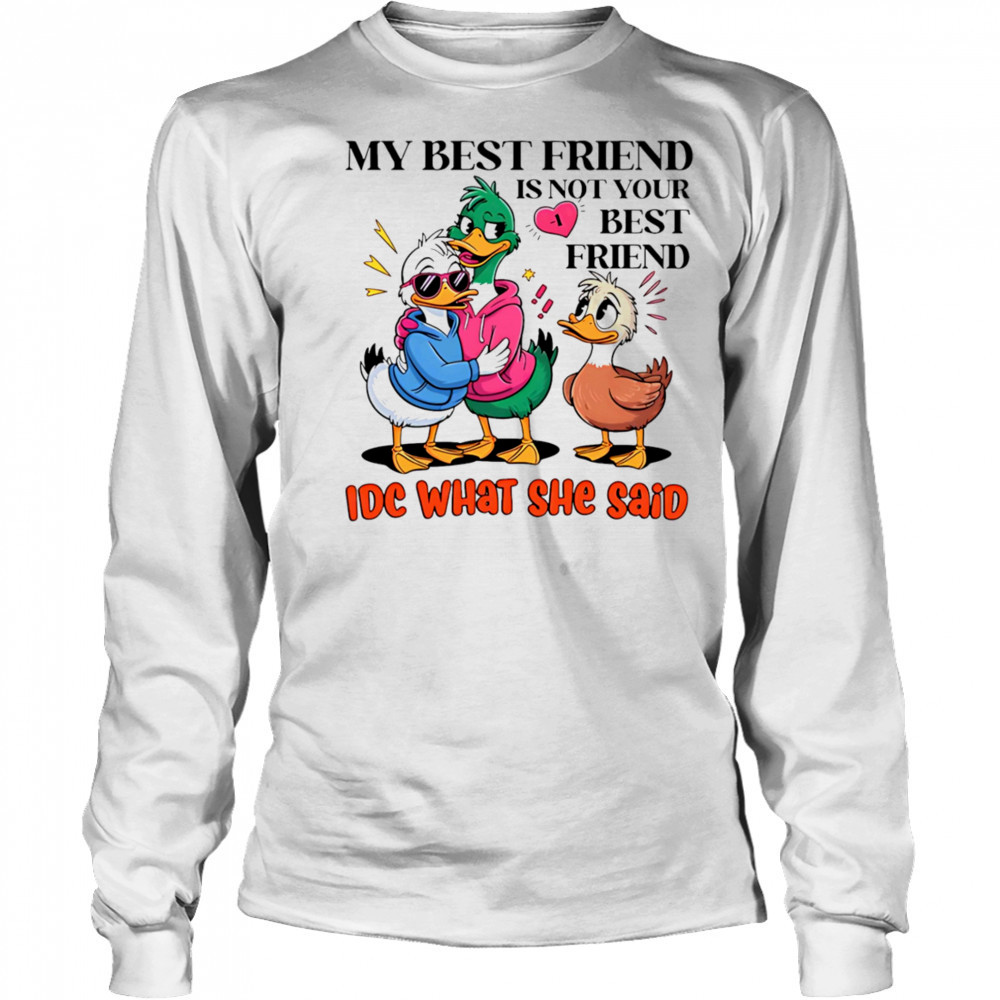 Duck my best friend is not your best friend IDC what she said shirt Long Sleeved