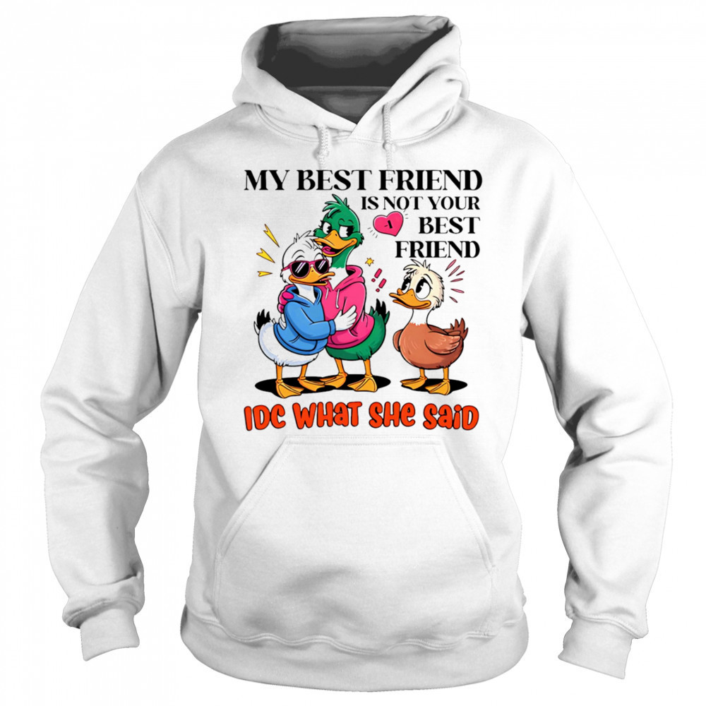 Duck my best friend is not your best friend IDC what she said shirt Sweatshirt