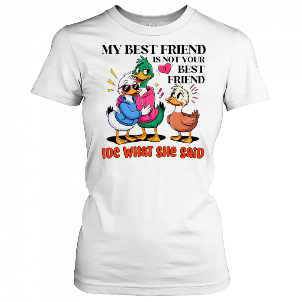 Duck my best friend is not your best friend IDC what she said shirt Women's T-shirt