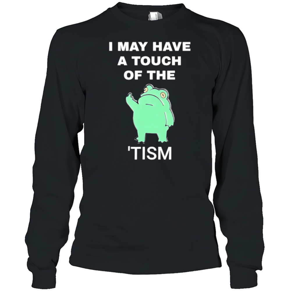 Frog I May Have A Touch Of The Tism shirt Long Sleeved