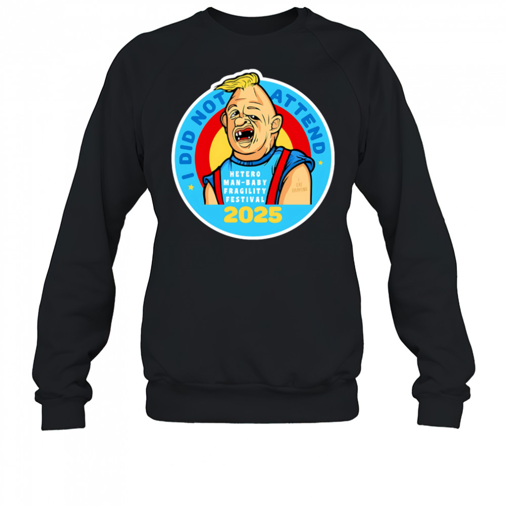 I did not attend hetero man-baby fragility festival 2025 shirt Sweatshirt