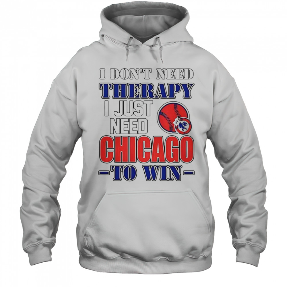 I Don’t Need Therapy I Just Need Chicago To Win T-Shirt Hoodie