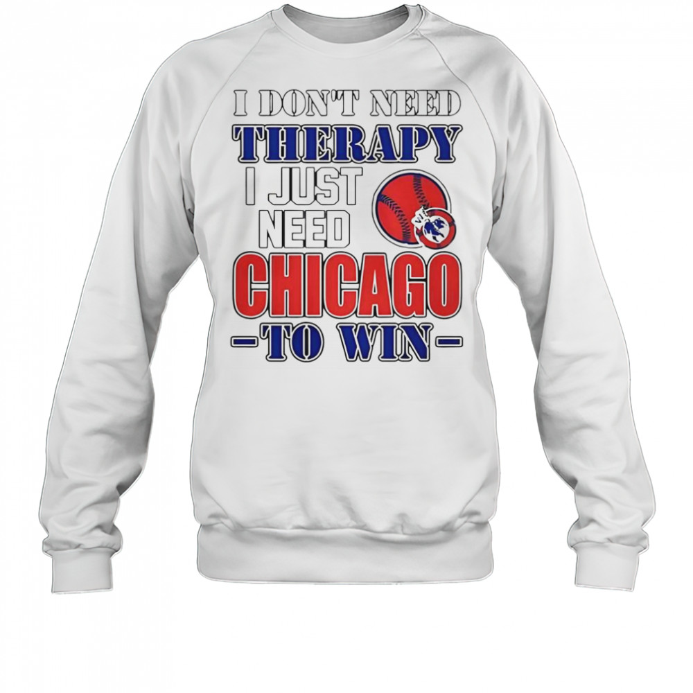 I Don’t Need Therapy I Just Need Chicago To Win T-Shirt Sweatshirt