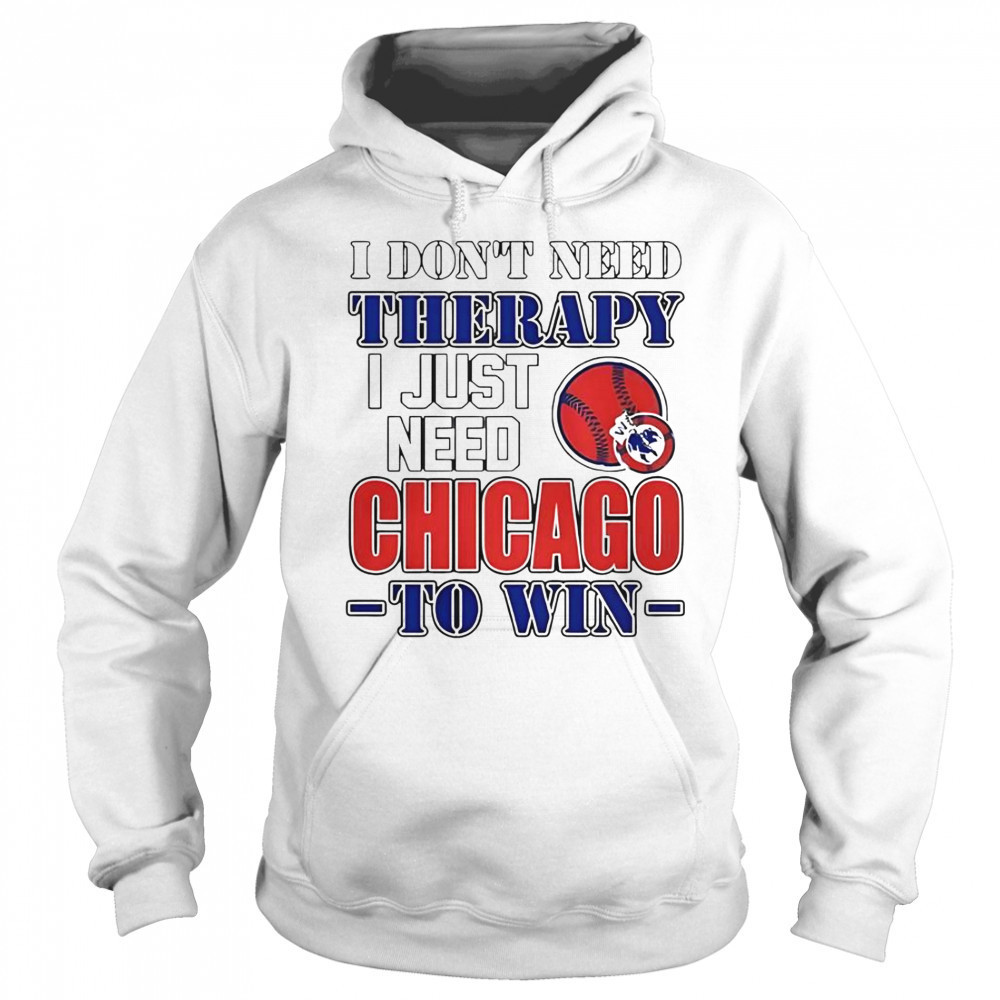 I Don’t Need Therapy I Just Need Chicago To Win T-Shirt Sweatshirt