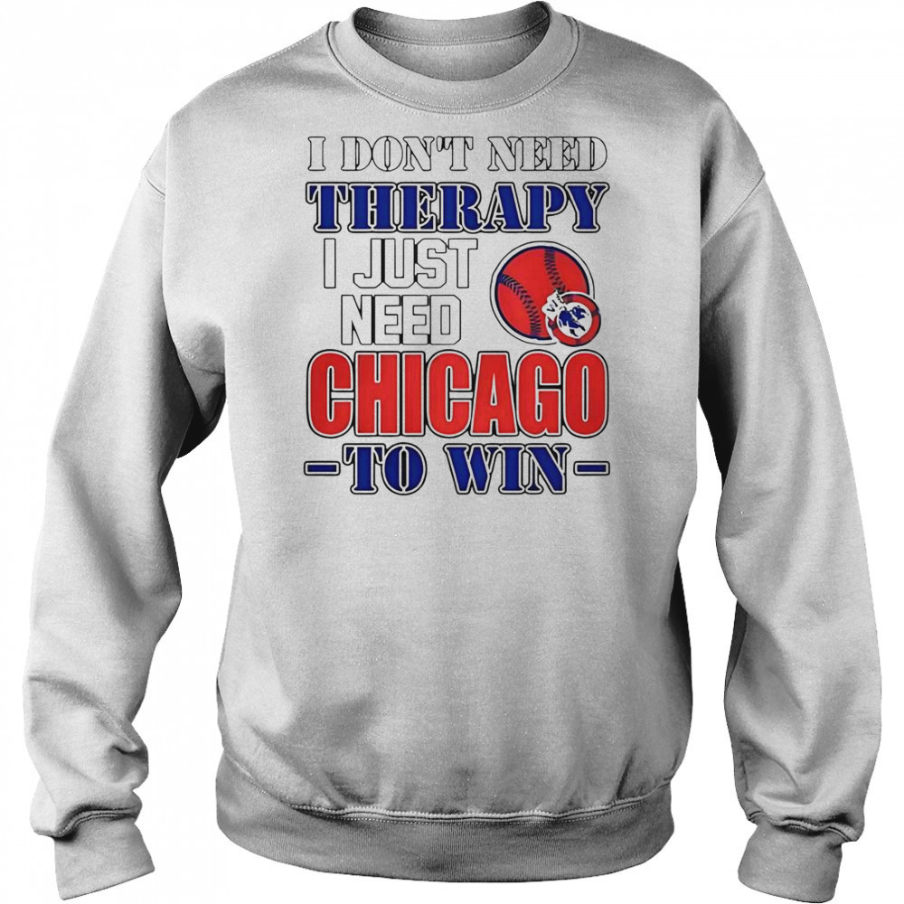 I Don’t Need Therapy I Just Need Chicago To Win T-Shirt Hoodie