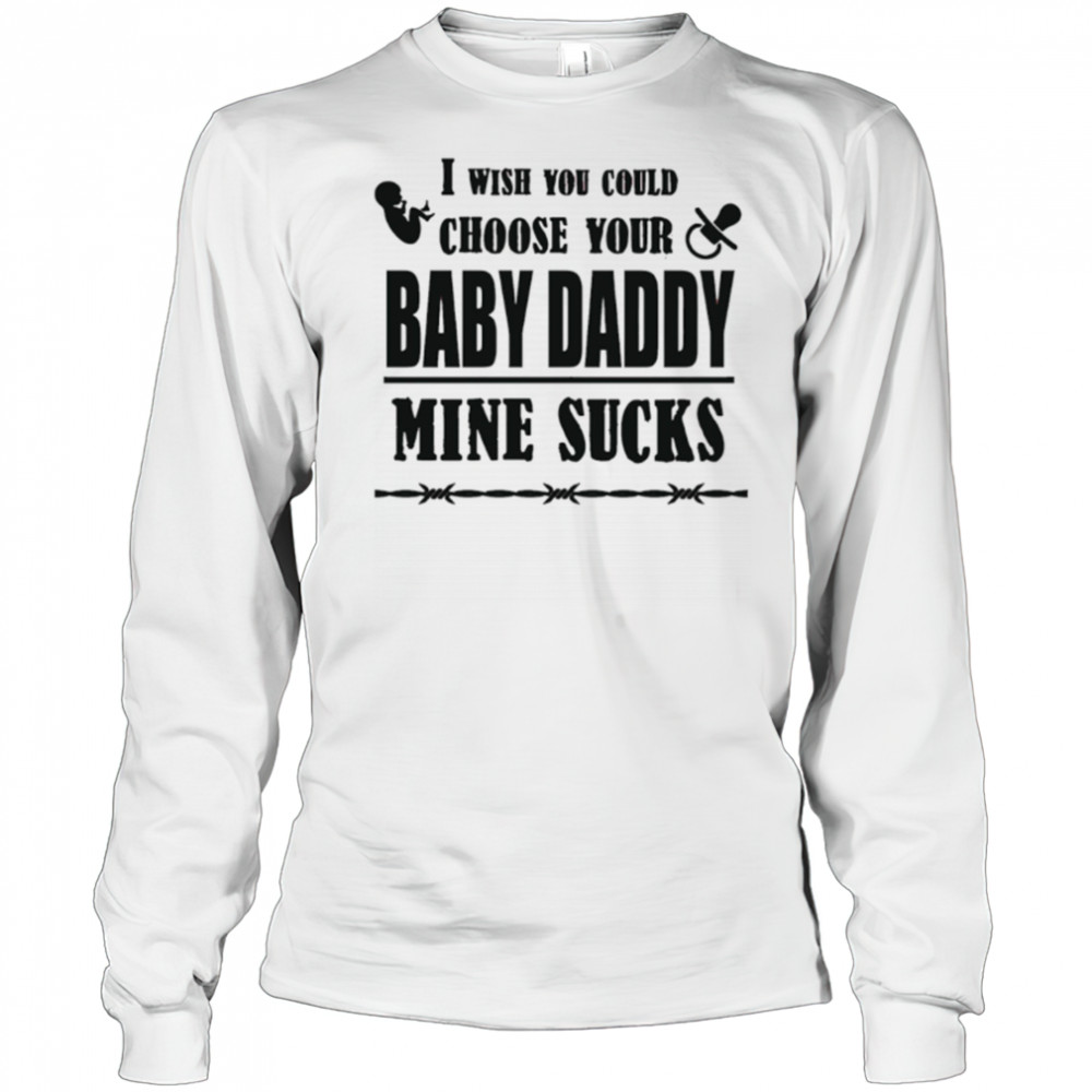 I wish you could choose your baby daddy mine sucks shirt Long Sleeved