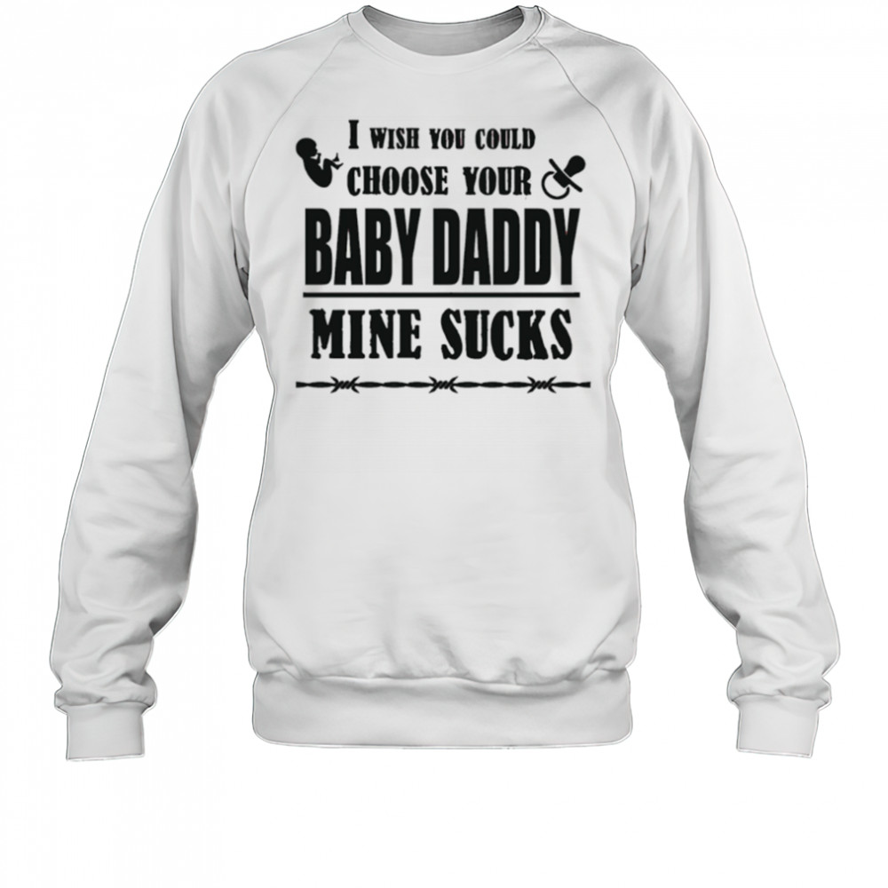 I wish you could choose your baby daddy mine sucks shirt Sweatshirt