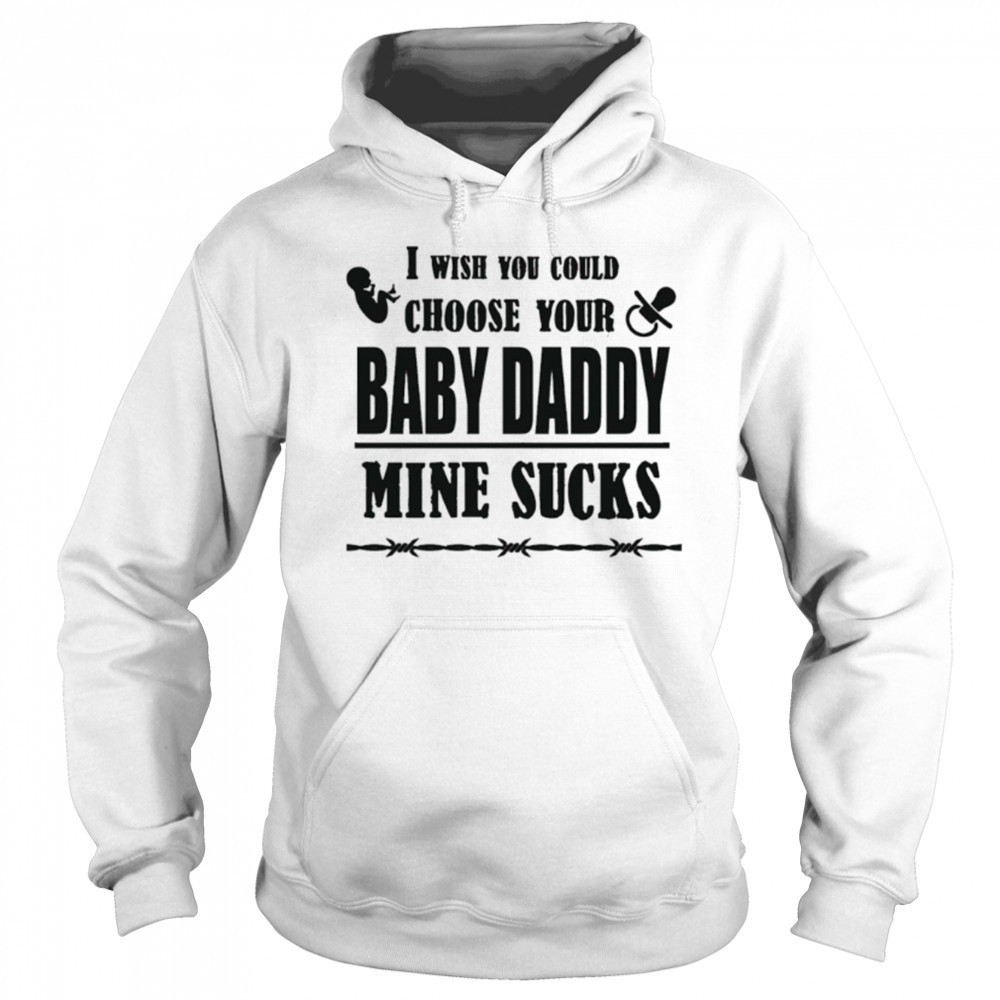 I wish you could choose your baby daddy mine sucks shirt Sweatshirt