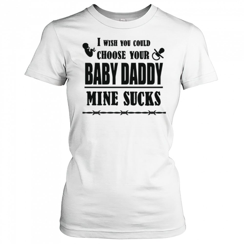 I wish you could choose your baby daddy mine sucks shirt Women's T-shirt