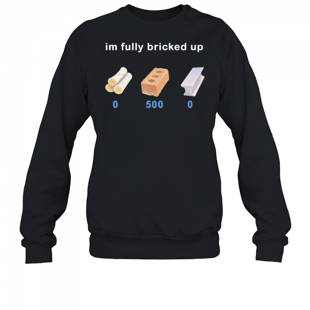 I’m fully bricked up shirt Sweatshirt