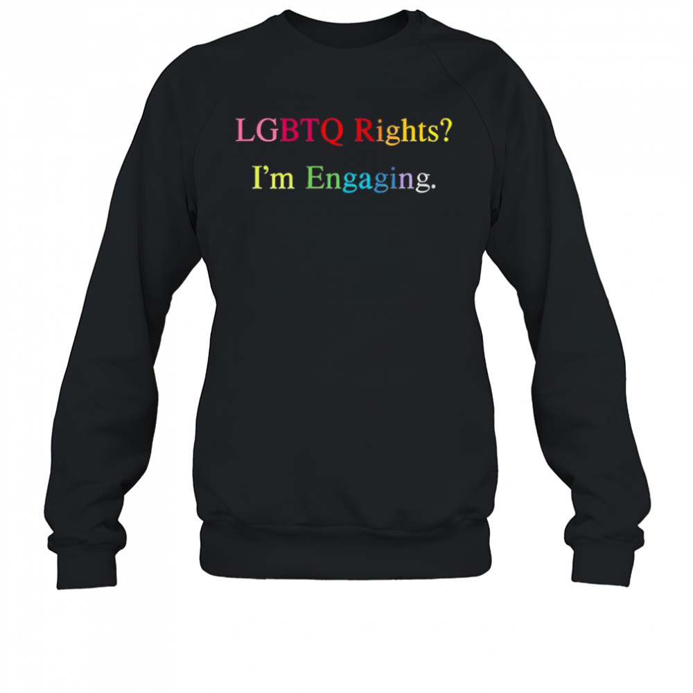 Lgbtq Rights I’m Engaging T-Shirt Sweatshirt