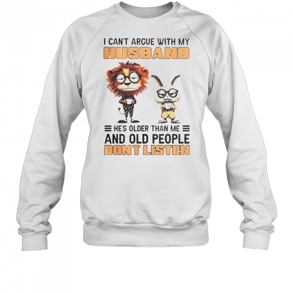 Lion And Bunny I Can’t Argue With My Husband He’s Older Than Me And Old People Don’t Listen T-Shirt Sweatshirt
