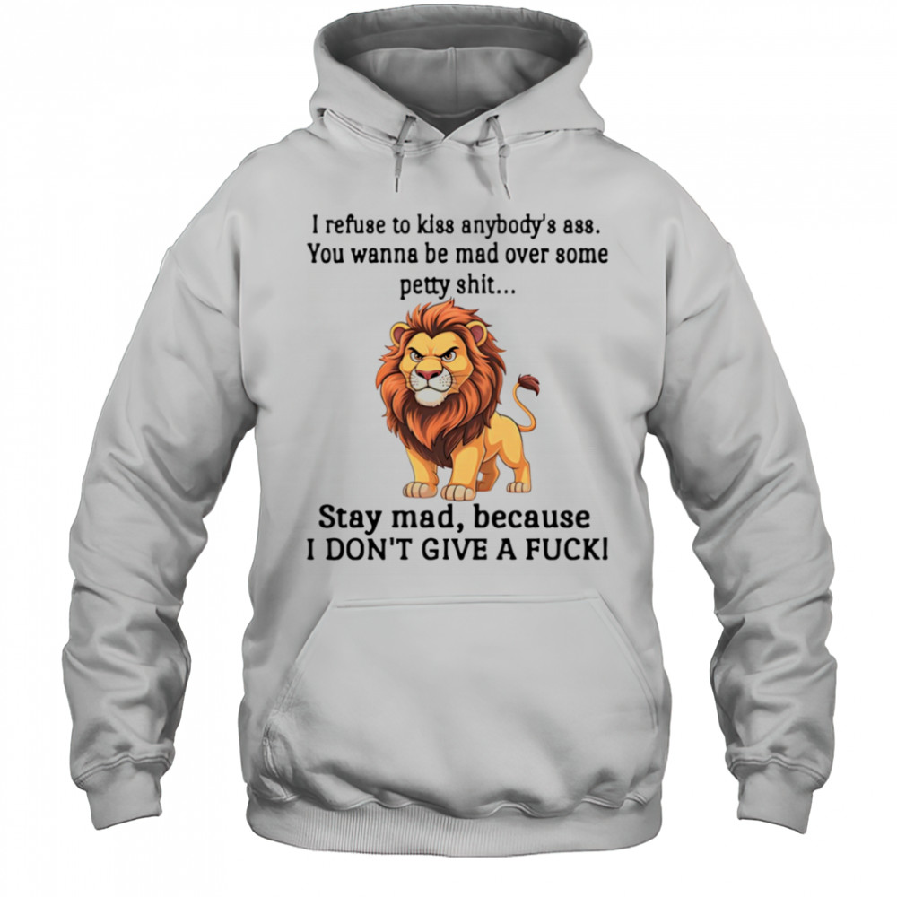 Lion I refuse to kiss anybody’s ass you wanna be mad over some petty shit shirt Hoodie