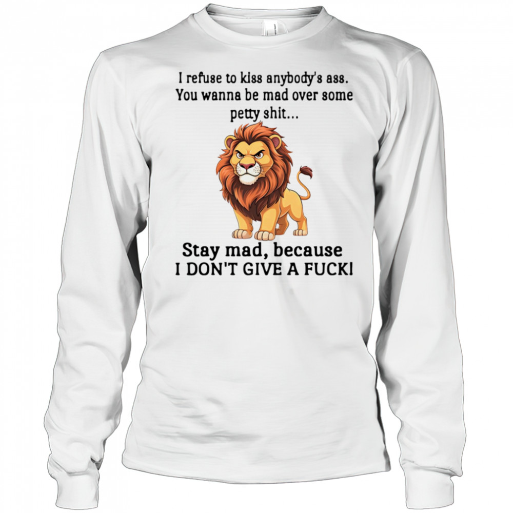 Lion I refuse to kiss anybody’s ass you wanna be mad over some petty shit shirt Long Sleeved