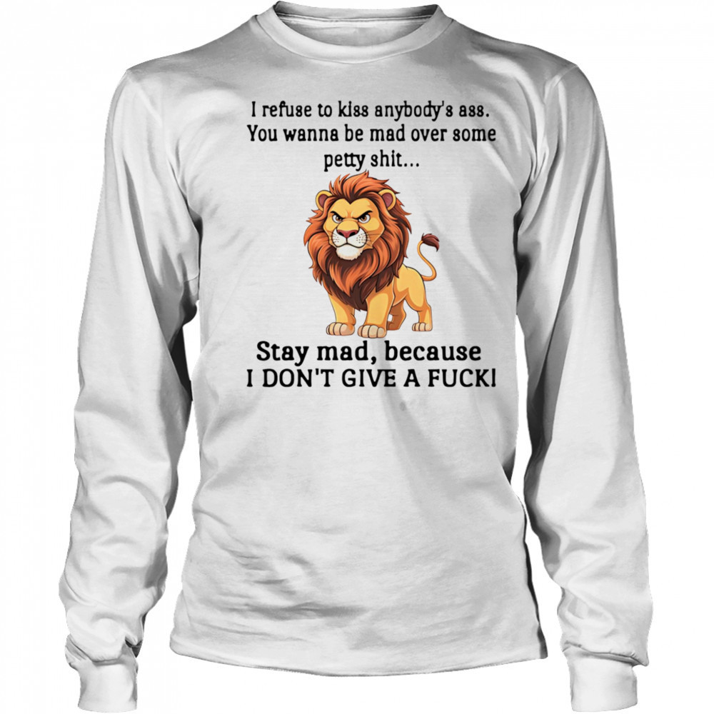 Lion I refuse to kiss anybody’s ass you wanna be mad over some petty shit shirt Long Sleeved