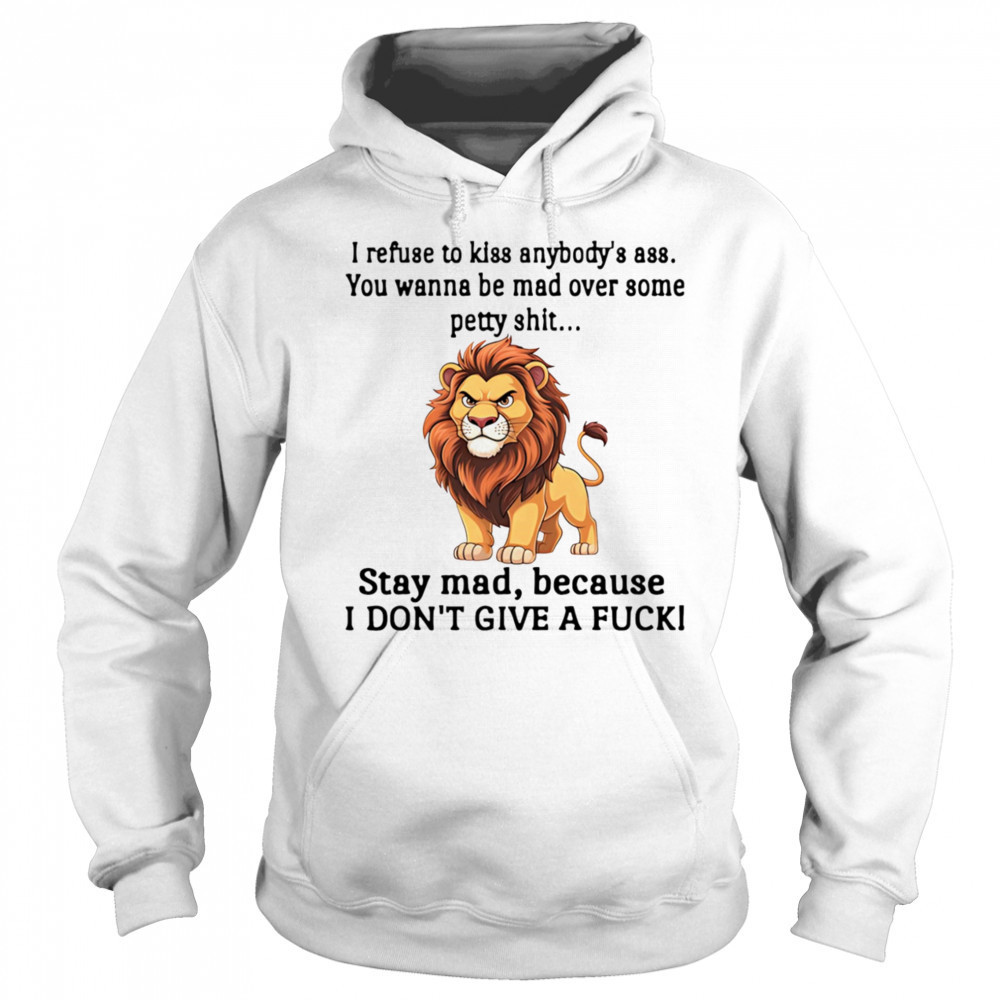 Lion I refuse to kiss anybody’s ass you wanna be mad over some petty shit shirt Sweatshirt