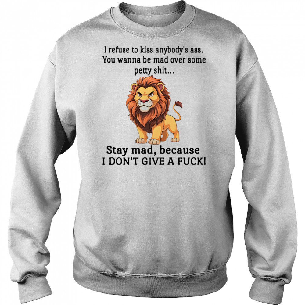 Lion I refuse to kiss anybody’s ass you wanna be mad over some petty shit shirt Hoodie