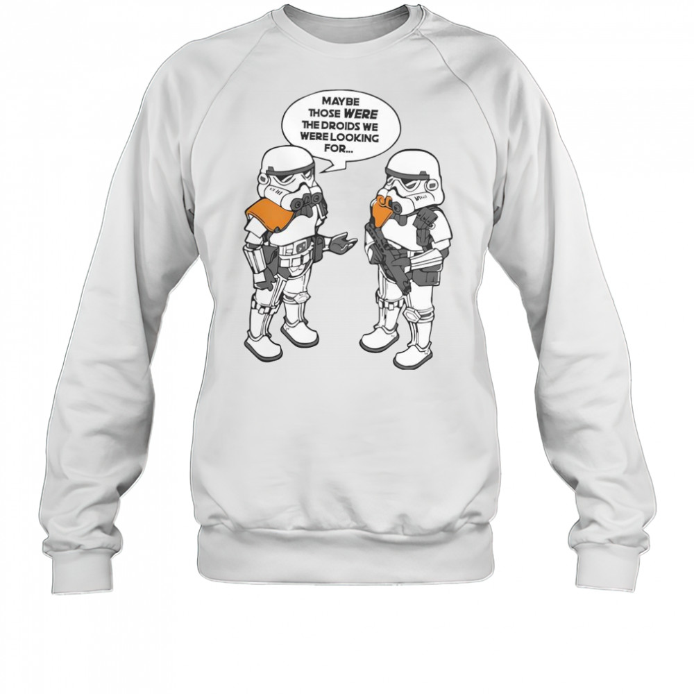 Maybe Those Were The Droids We Were Looking For T-Shirt Sweatshirt