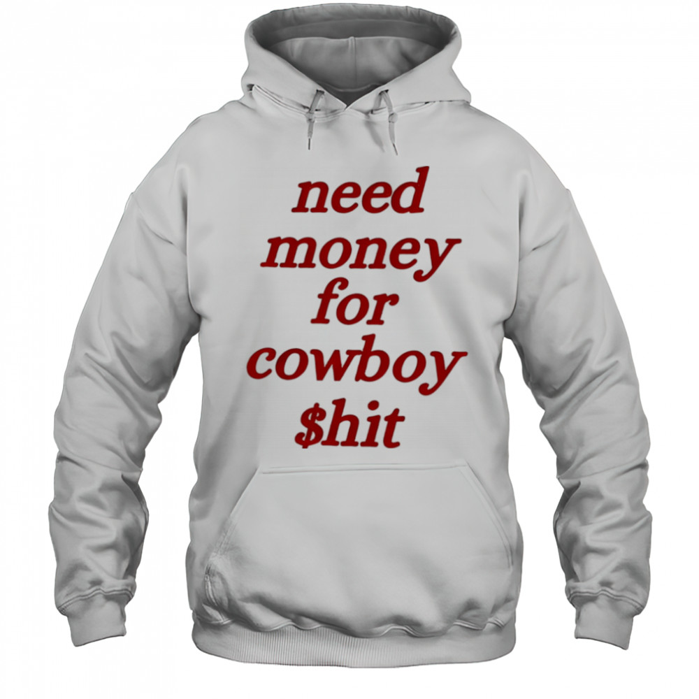 Need money for cowboy $hit shirt Hoodie