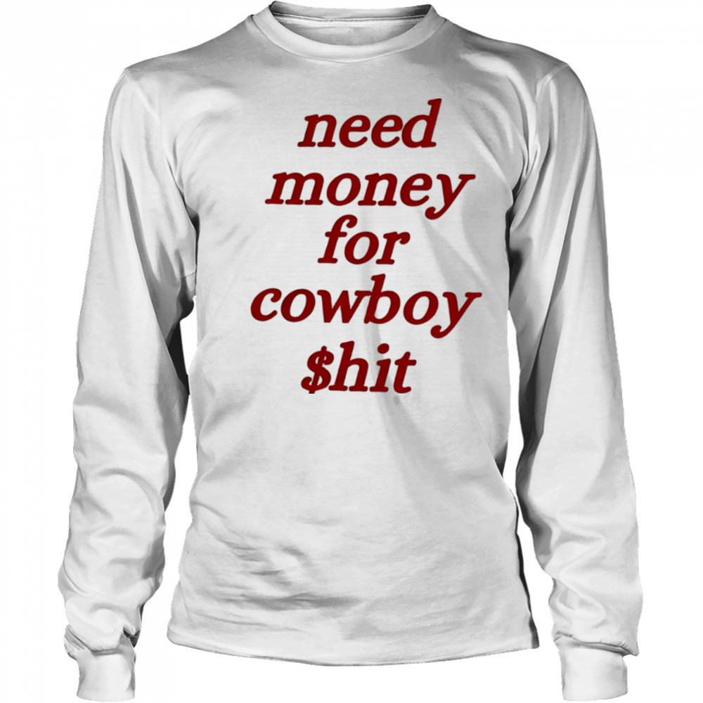 Need money for cowboy $hit shirt Long Sleeved