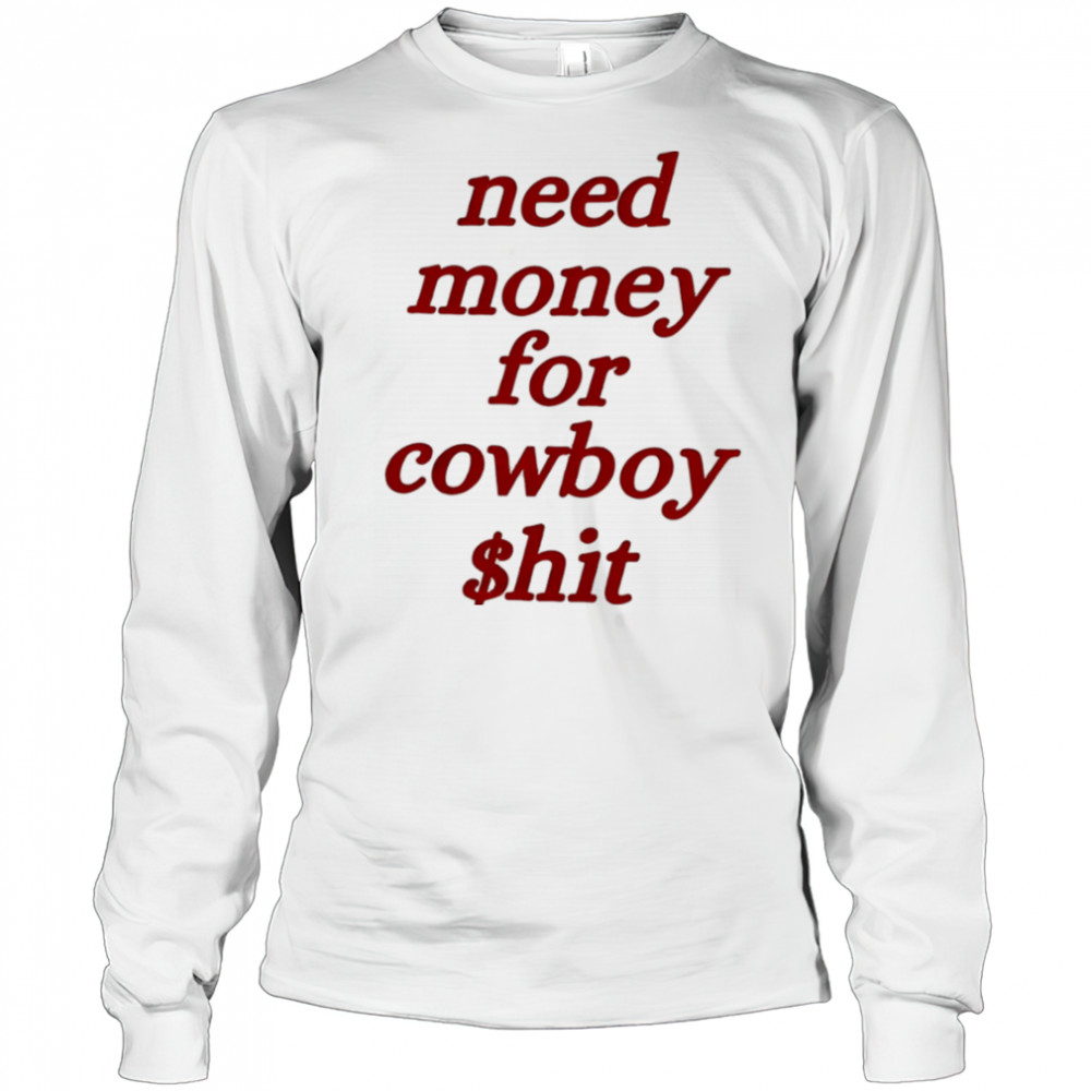 Need money for cowboy $hit shirt Long Sleeved