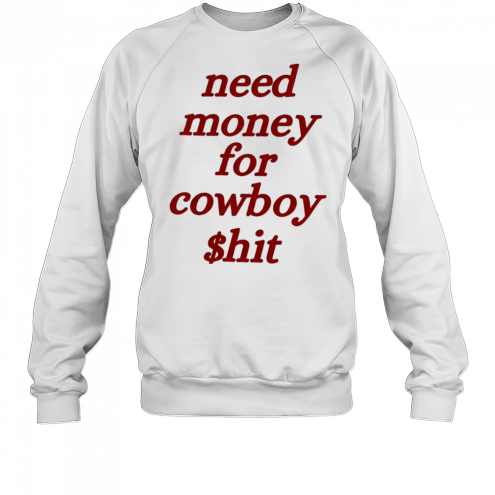 Need money for cowboy $hit shirt Sweatshirt