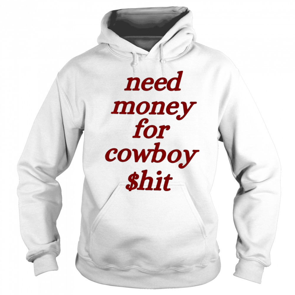 Need money for cowboy $hit shirt Sweatshirt