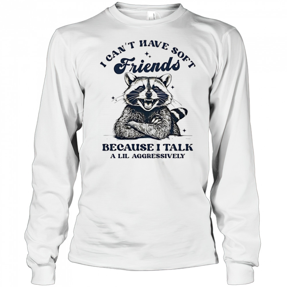 Raccoon I can’t have soft friends because I talk a lil aggressively shirt Long Sleeved