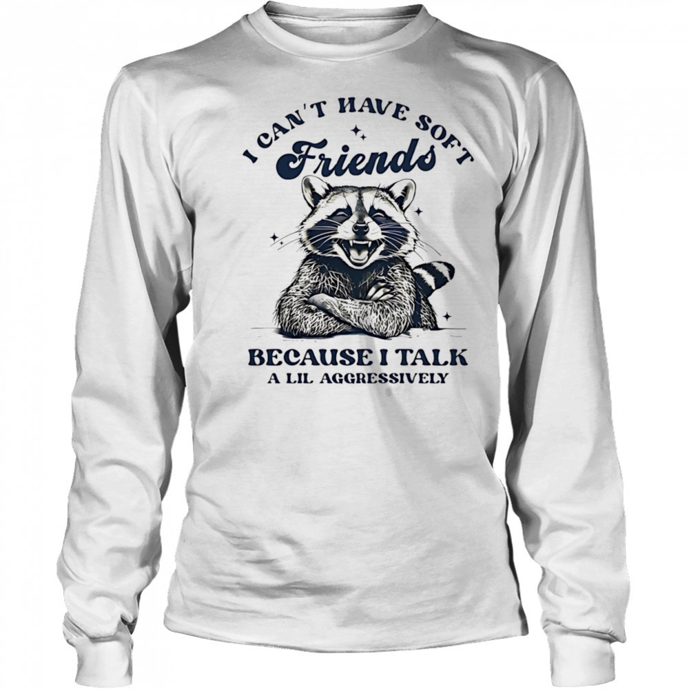 Raccoon I can’t have soft friends because I talk a lil aggressively shirt Long Sleeved