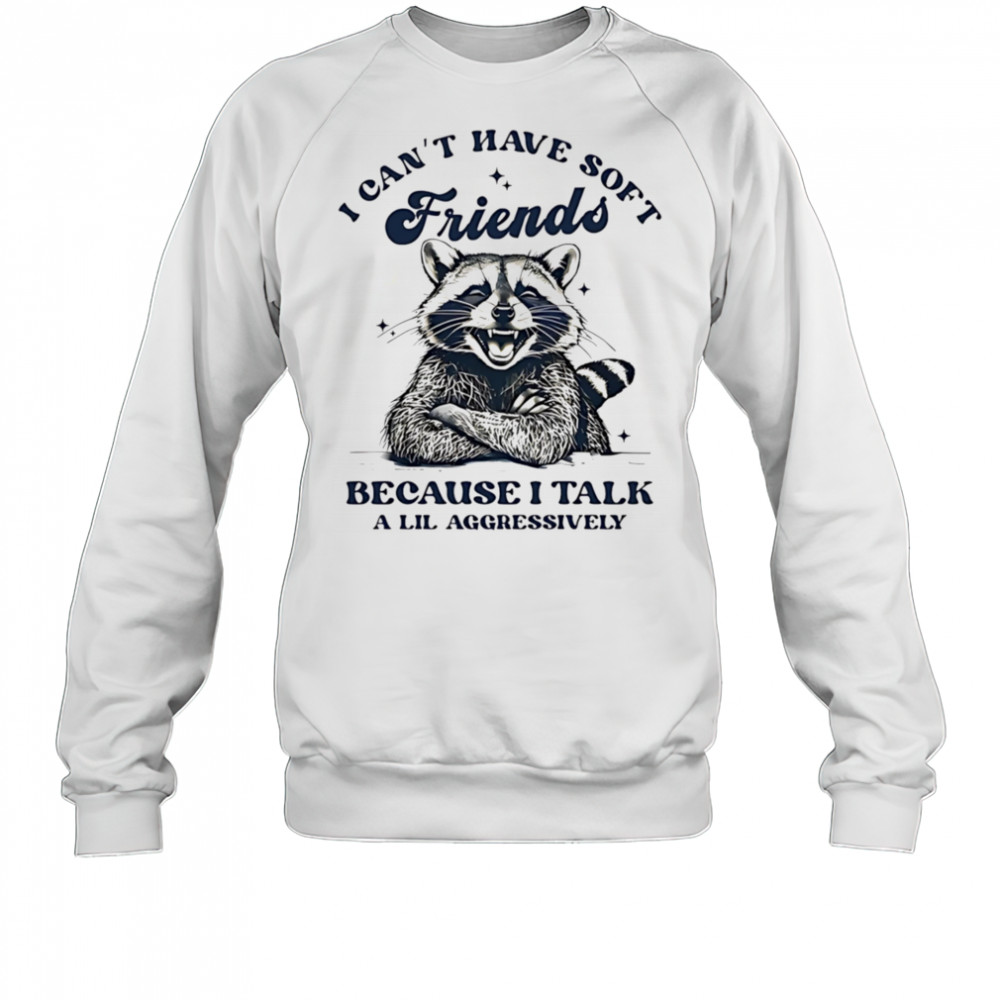 Raccoon I can’t have soft friends because I talk a lil aggressively shirt Sweatshirt