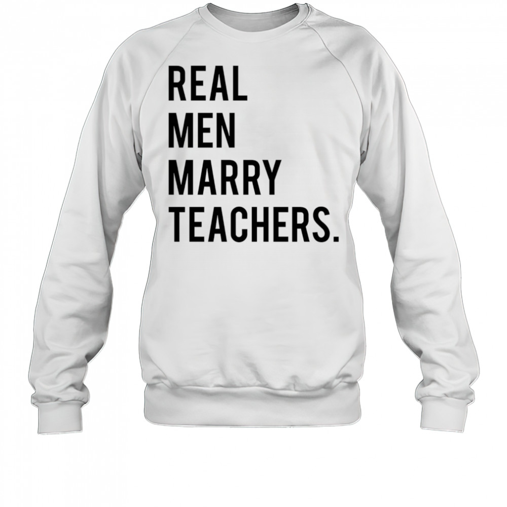 Real men marry teachers shirt Sweatshirt