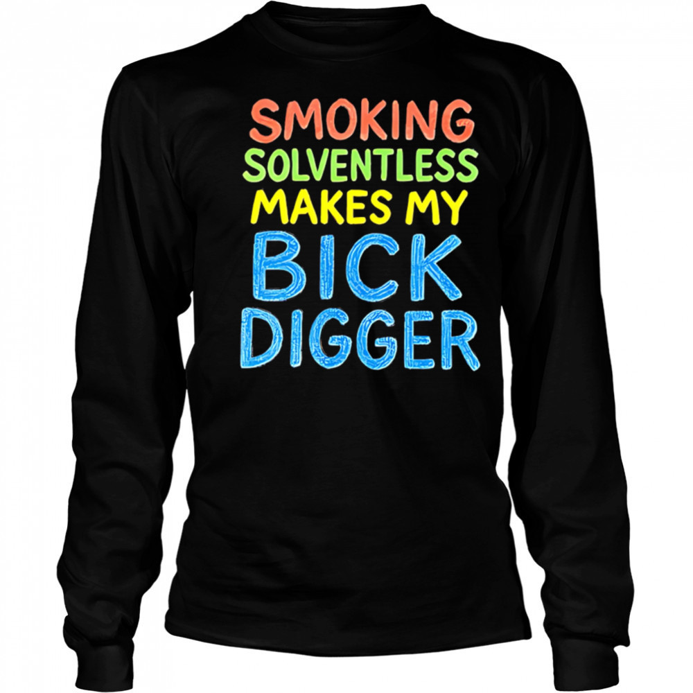 Smoking Solventless Makes My Bick Digger shirt Long Sleeved