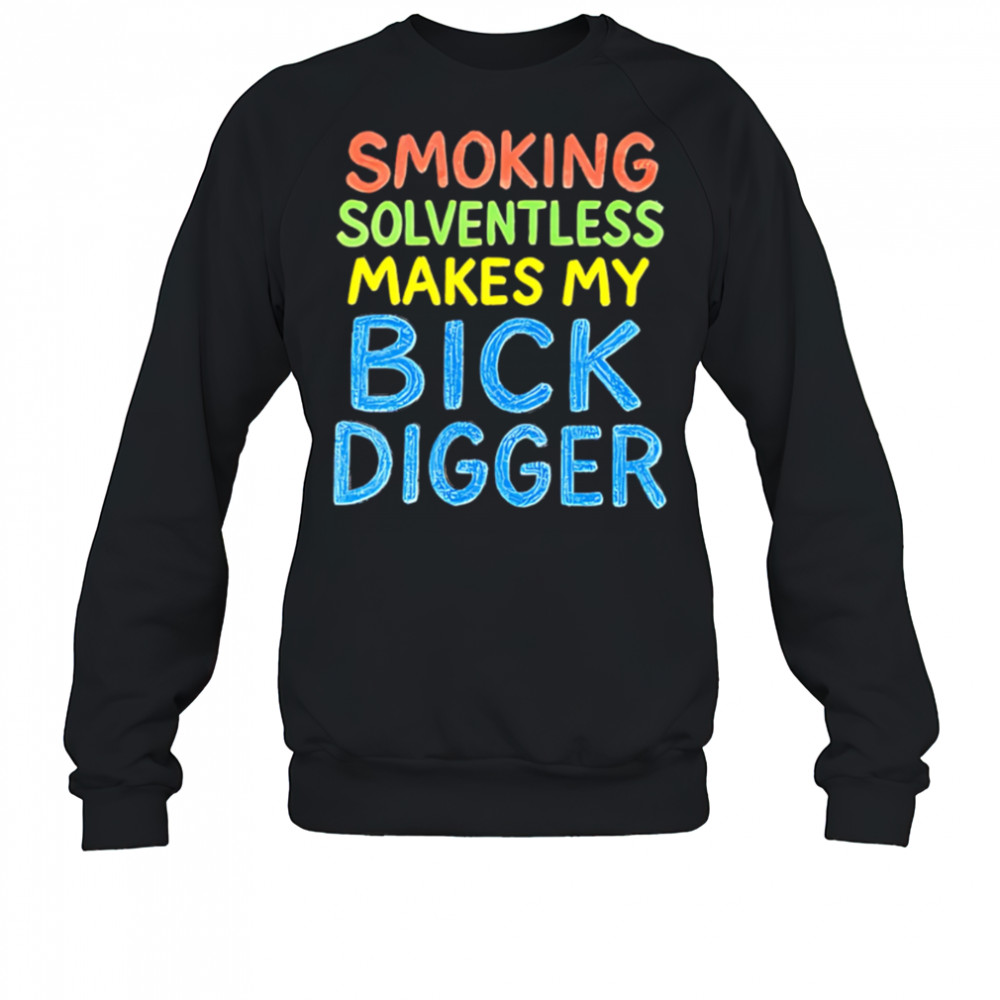 Smoking Solventless Makes My Bick Digger shirt Sweatshirt