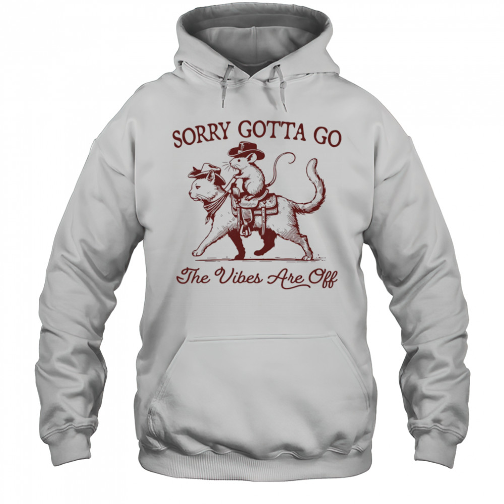 Sorry gotta go the vibes are off mouse riding cat shirt Hoodie