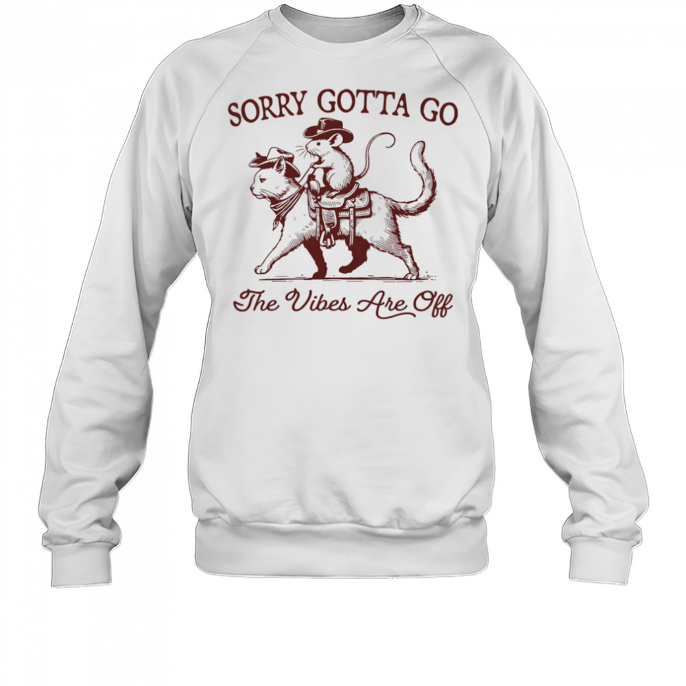 Sorry gotta go the vibes are off mouse riding cat shirt Sweatshirt
